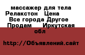 массажер для тела Релакстон › Цена ­ 600 - Все города Другое » Продам   . Иркутская обл.